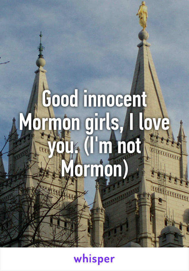 Good innocent Mormon girls, I love you. (I'm not Mormon)