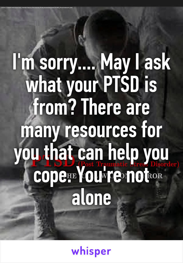 I'm sorry.... May I ask what your PTSD is from? There are many resources for you that can help you cope. You're not alone