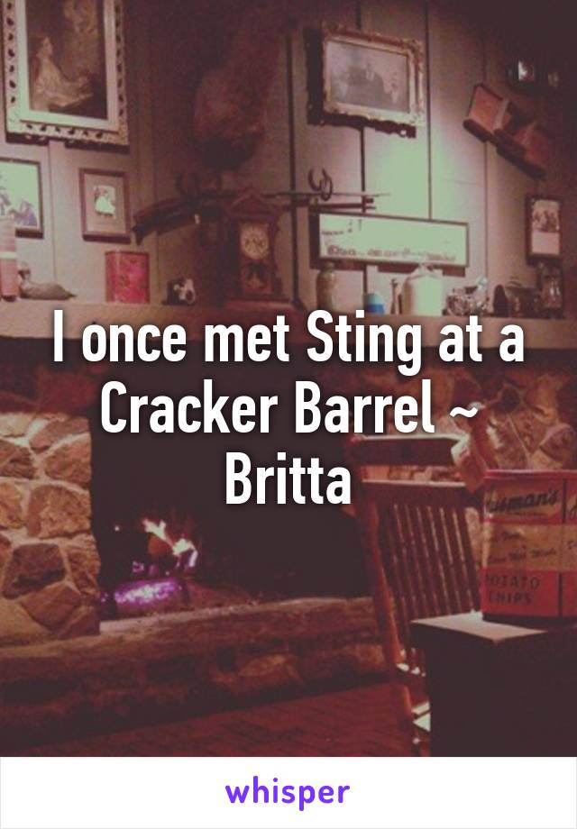 I once met Sting at a Cracker Barrel ~ Britta