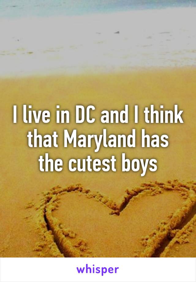 I live in DC and I think that Maryland has the cutest boys