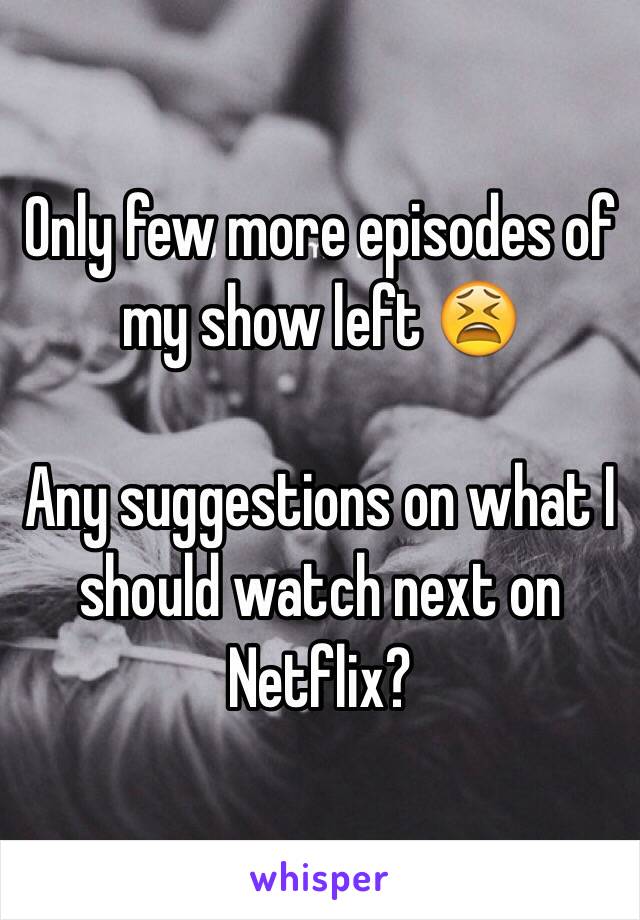 Only few more episodes of my show left 😫

Any suggestions on what I should watch next on Netflix?