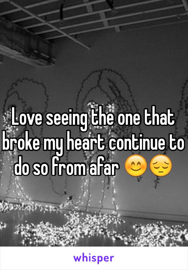 Love seeing the one that broke my heart continue to do so from afar 😊😔