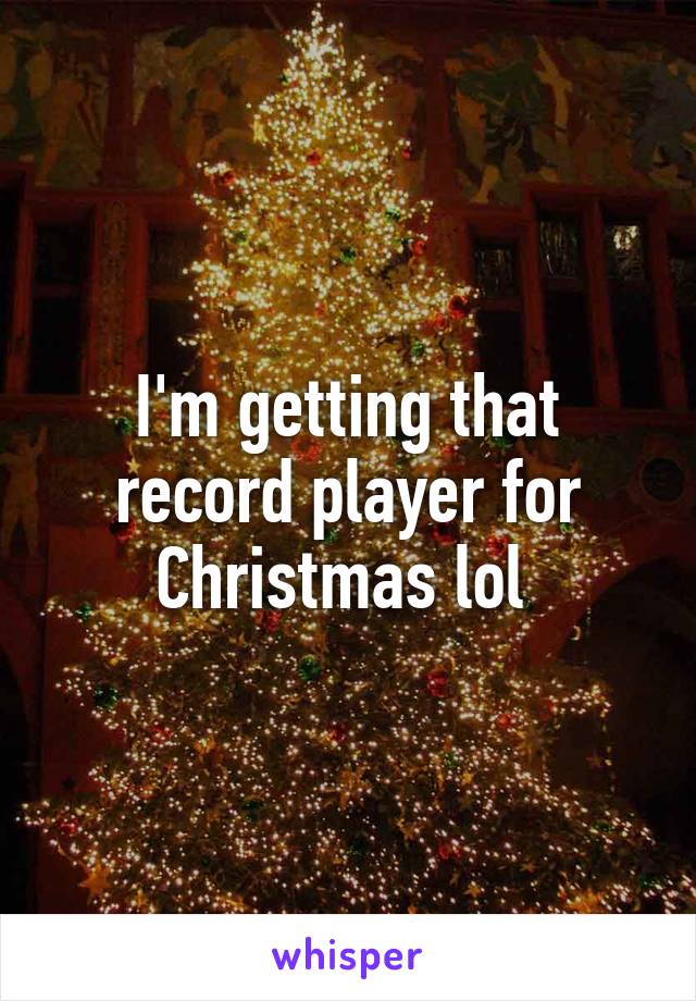 I'm getting that record player for Christmas lol 