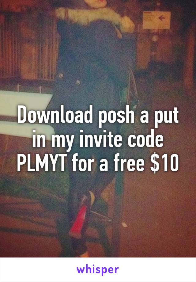 Download posh a put in my invite code PLMYT for a free $10