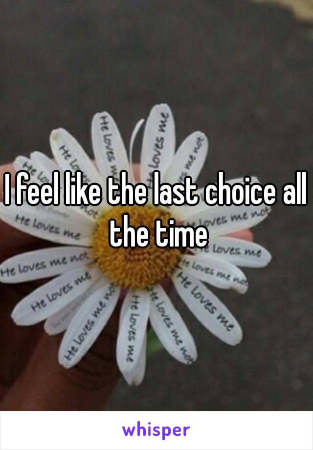 I feel like the last choice all the time