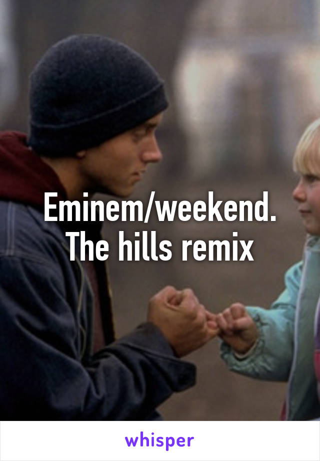 Eminem/weekend. The hills remix