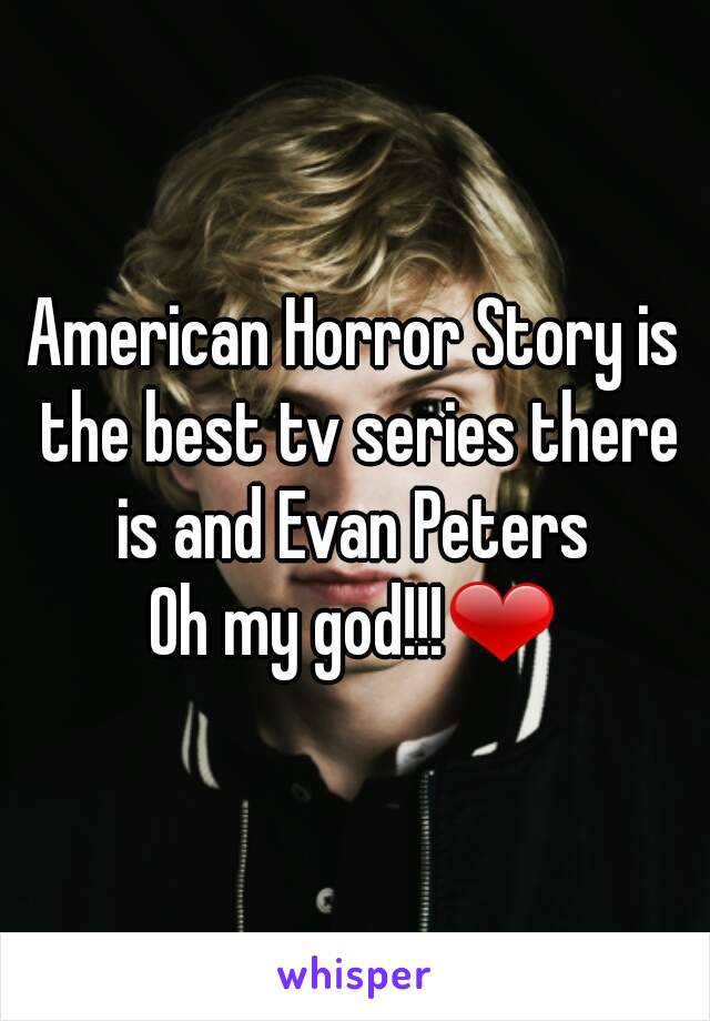 American Horror Story is the best tv series there is and Evan Peters 
Oh my god!!!❤