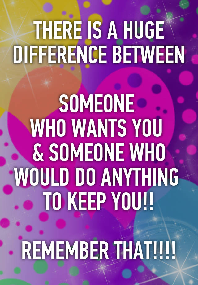 there-is-a-huge-difference-between-someone-who-wants-you-someone-who