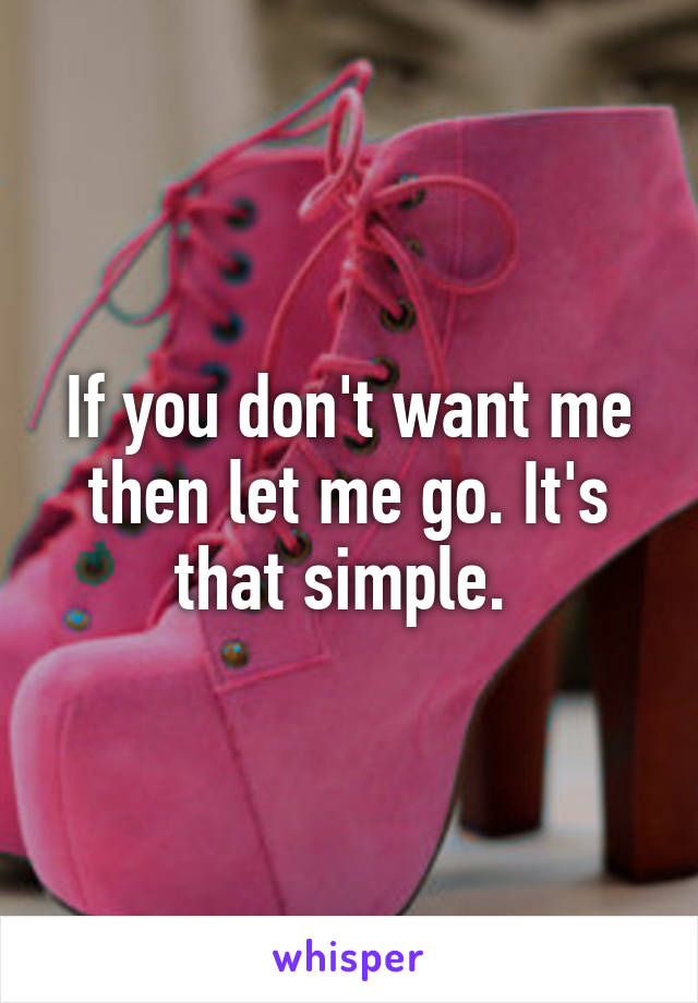 If you don't want me then let me go. It's that simple. 