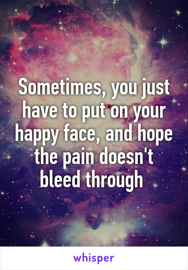 Sometimes, you just have to put on your happy face, and hope the pain doesn't bleed through 