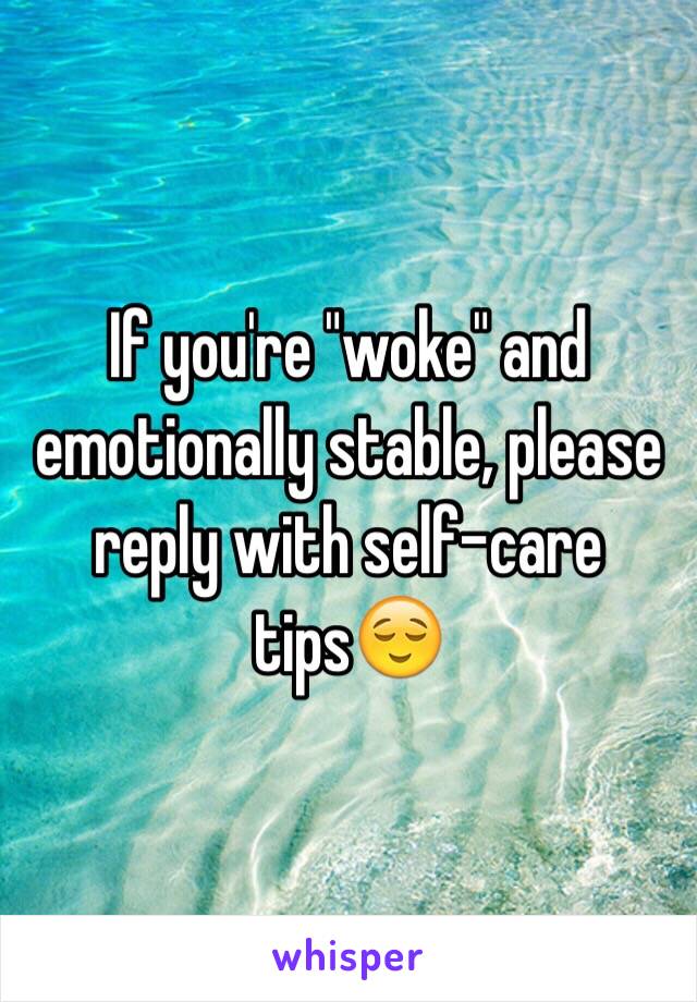 If you're "woke" and emotionally stable, please reply with self-care tips😌