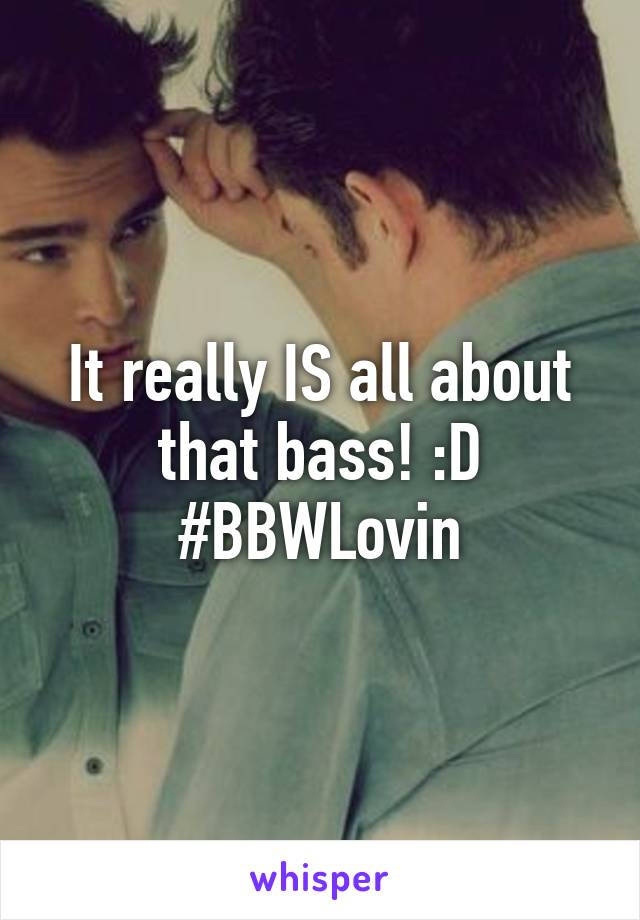 It really IS all about that bass! :D #BBWLovin