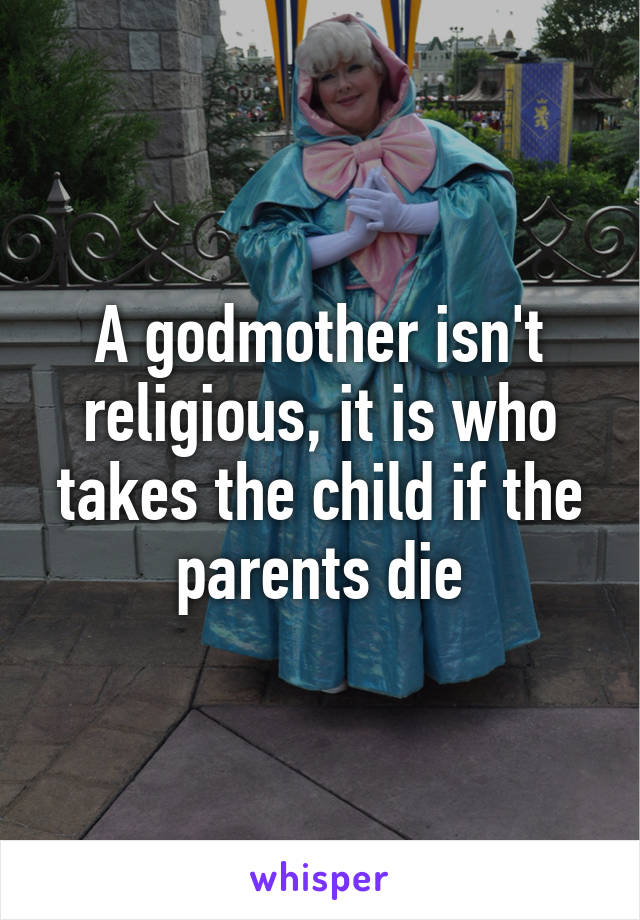 A godmother isn't religious, it is who takes the child if the parents die