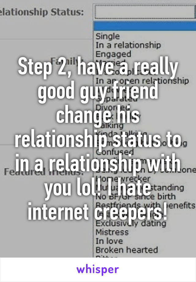 Step 2, have a really good guy friend change his relationship status to in a relationship with you lol! I hate internet creepers!