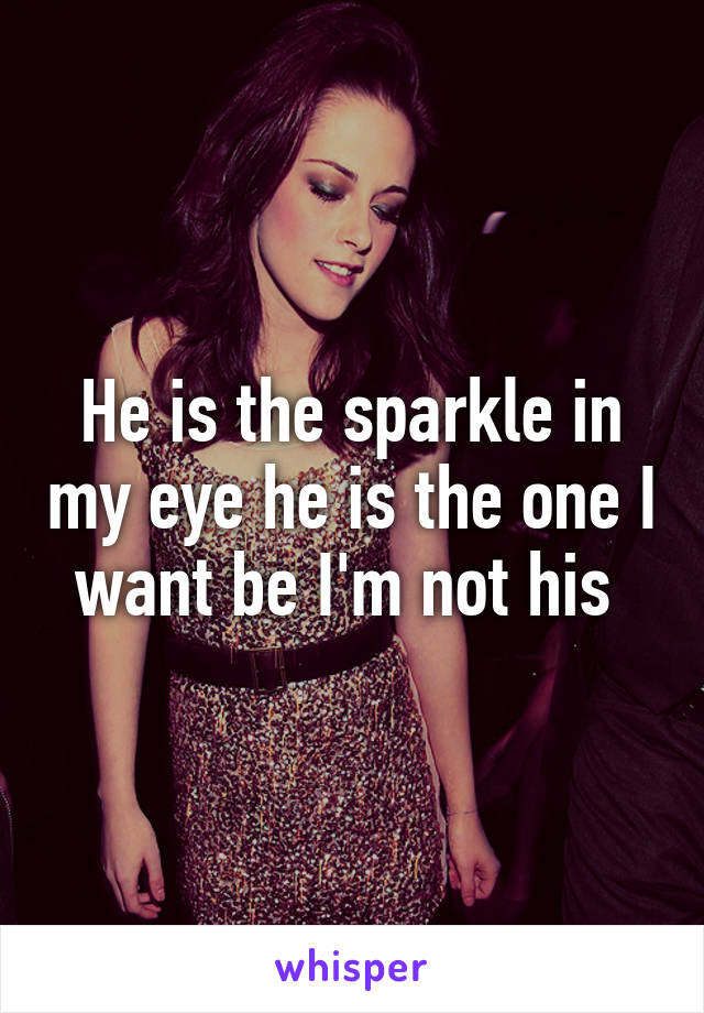 He is the sparkle in my eye he is the one I want be I'm not his 