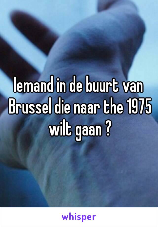 Iemand in de buurt van Brussel die naar the 1975 wilt gaan ?
