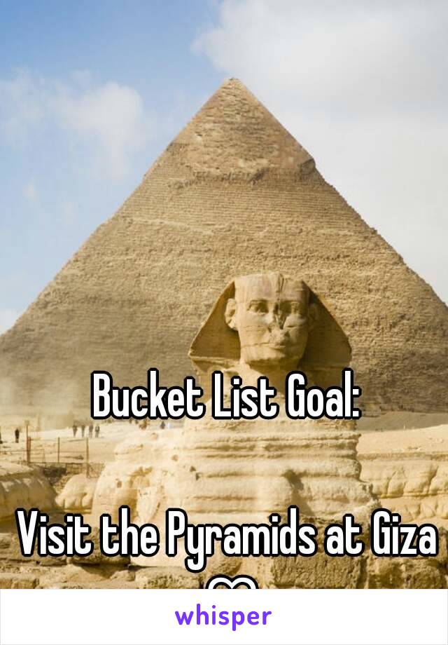 Bucket List Goal:

Visit the Pyramids at Giza ♡