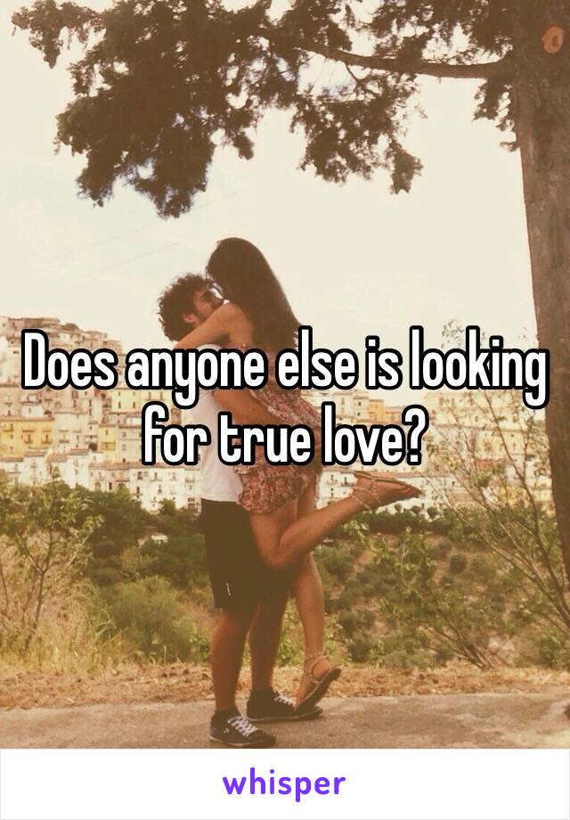 Does anyone else is looking for true love?