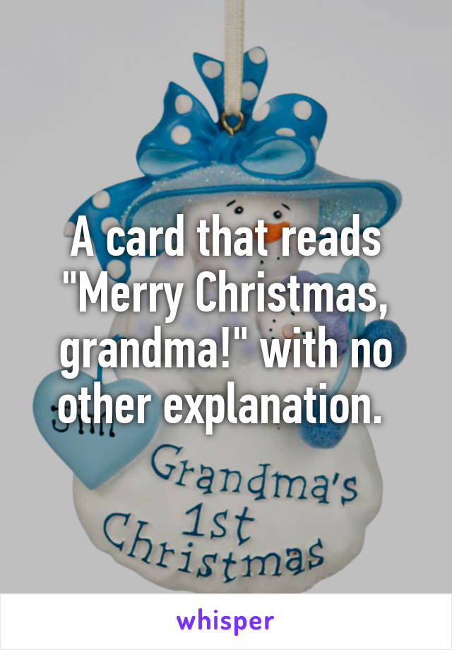 A card that reads "Merry Christmas, grandma!" with no other explanation. 