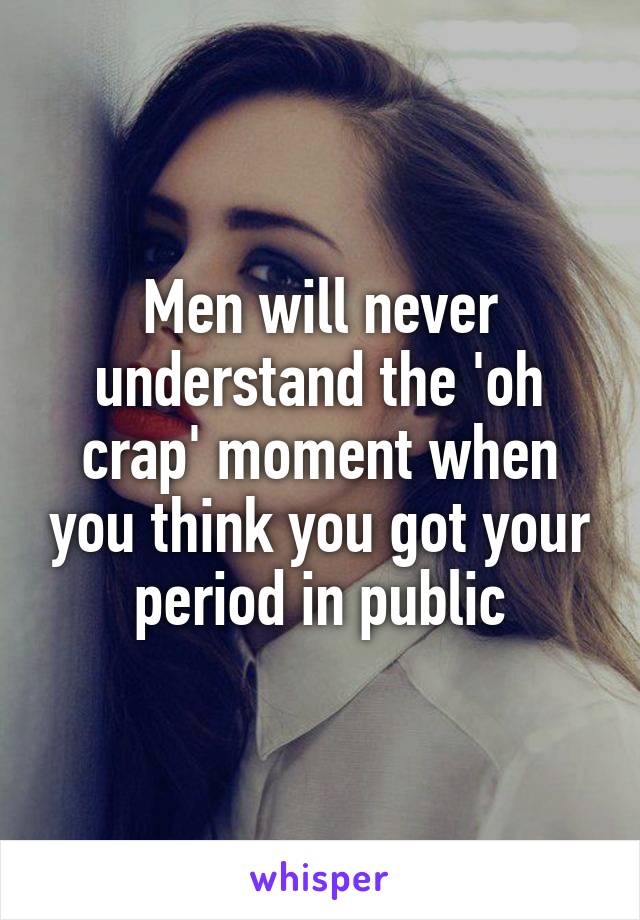 Men will never understand the 'oh crap' moment when you think you got your period in public