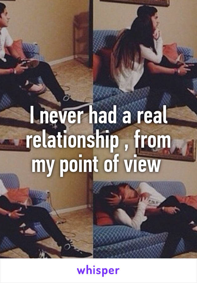 I never had a real relationship , from my point of view 