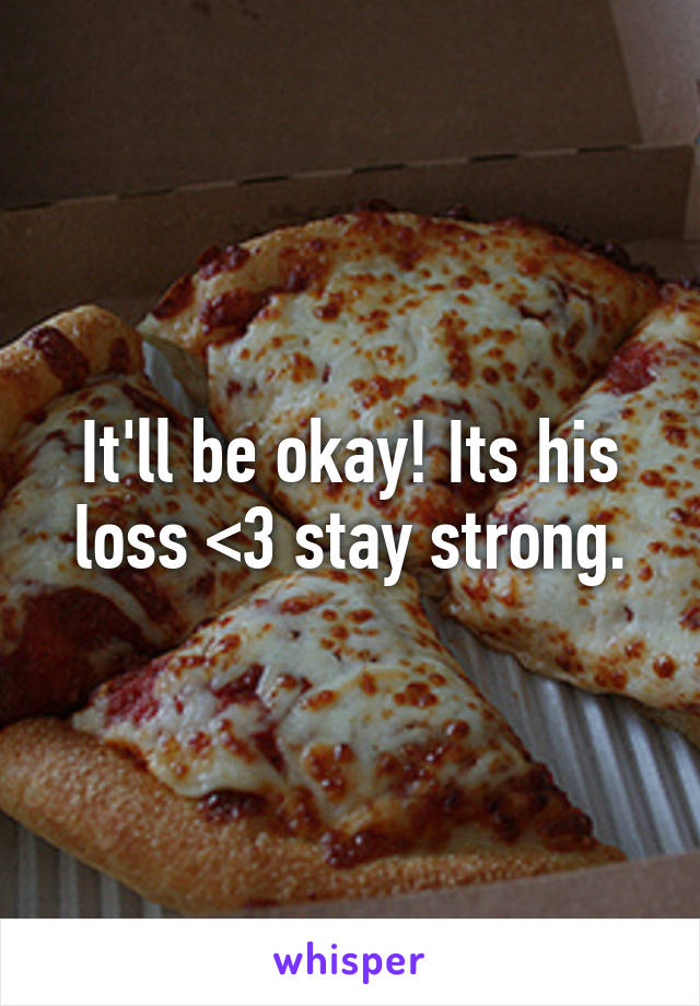 It'll be okay! Its his loss <3 stay strong.