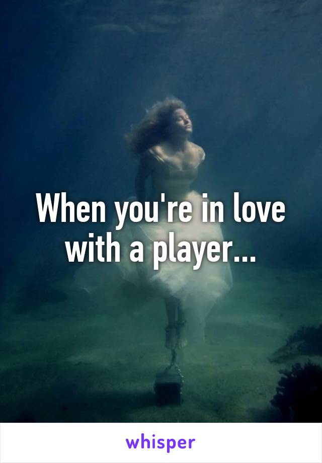 When you're in love with a player...