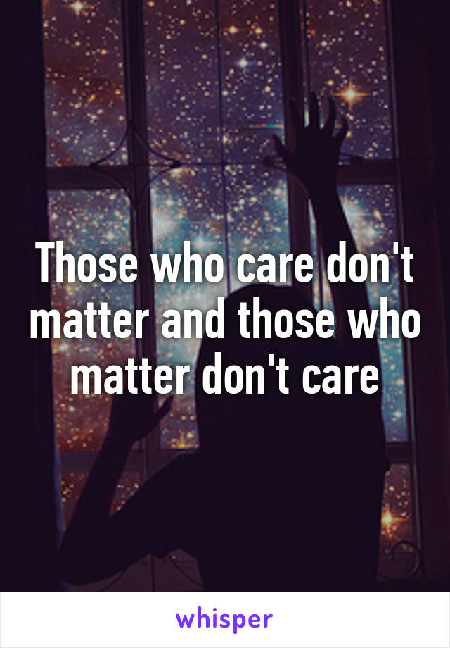 Those who care don't matter and those who matter don't care