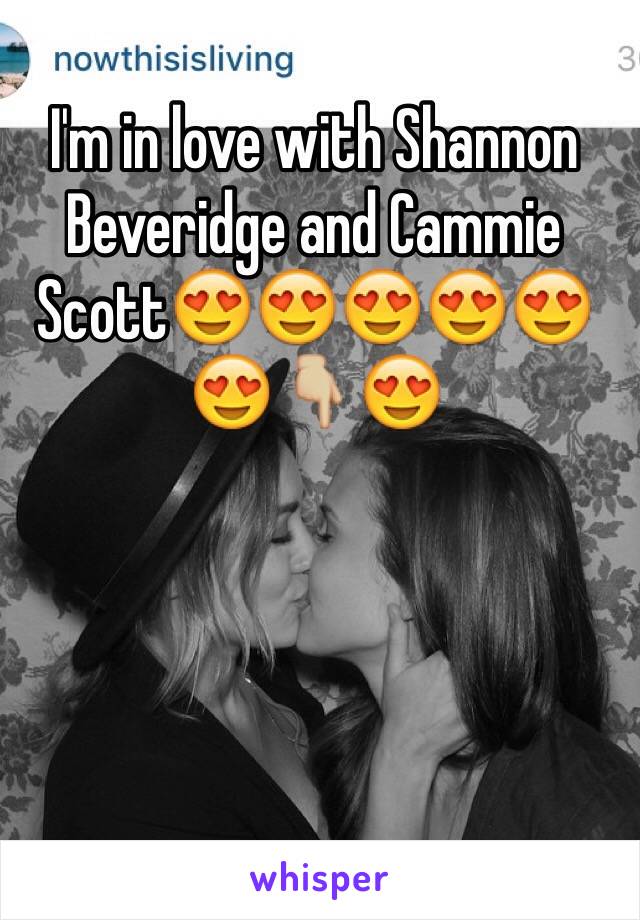 I'm in love with Shannon Beveridge and Cammie Scott😍😍😍😍😍😍👇🏼😍