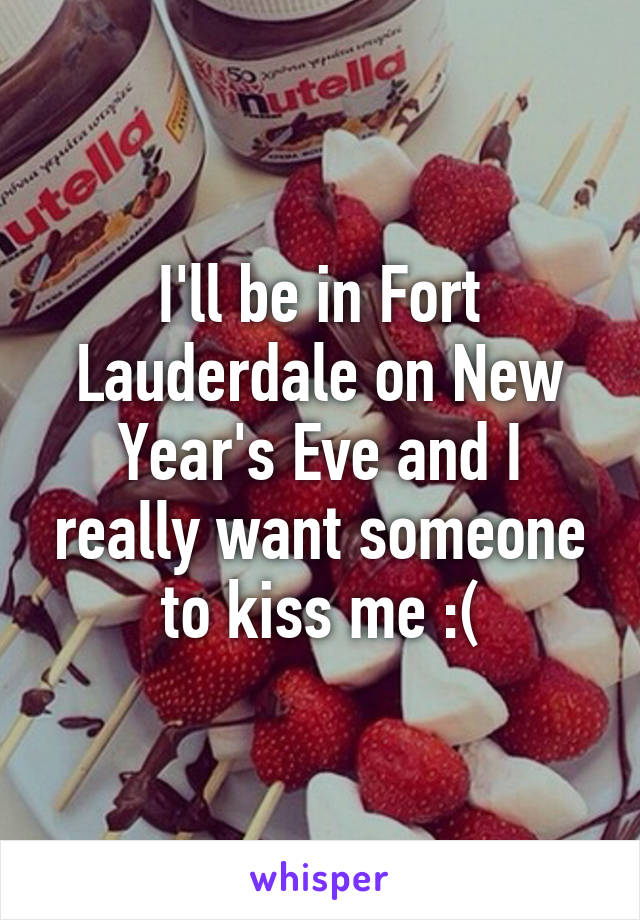 I'll be in Fort Lauderdale on New Year's Eve and I really want someone to kiss me :(