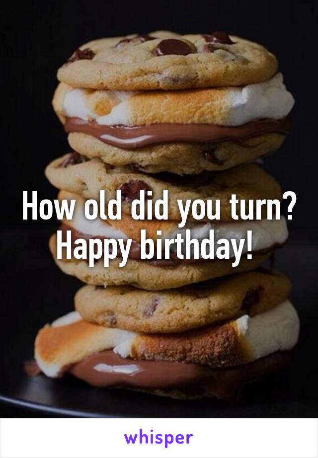 How old did you turn? Happy birthday! 