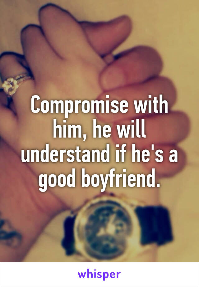 Compromise with him, he will understand if he's a good boyfriend.