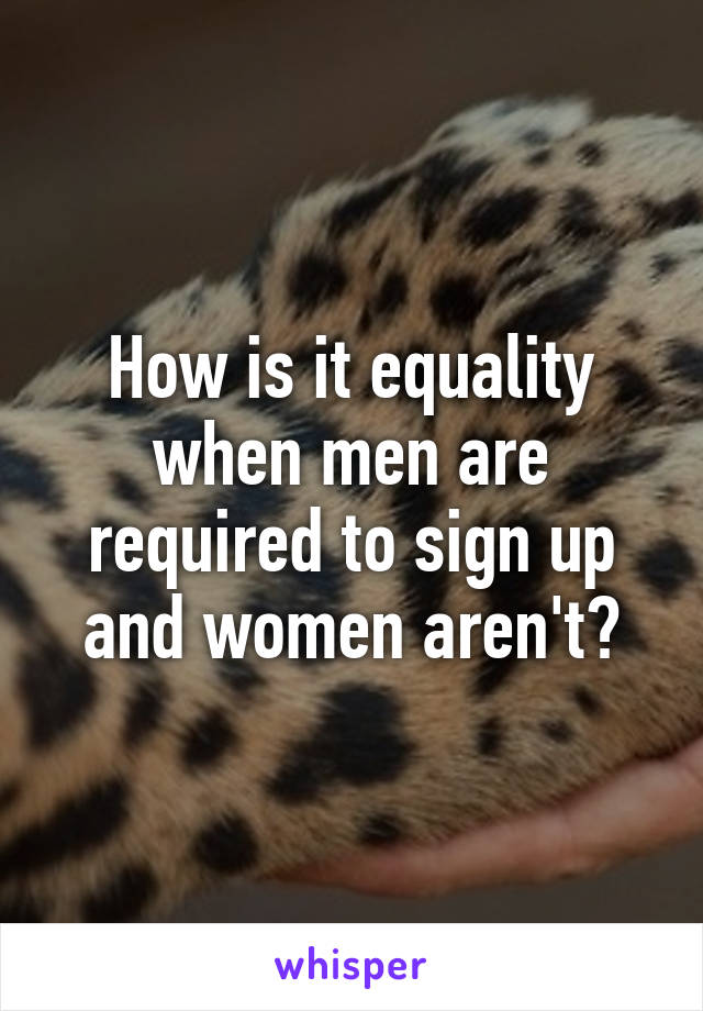 How is it equality when men are required to sign up and women aren't?