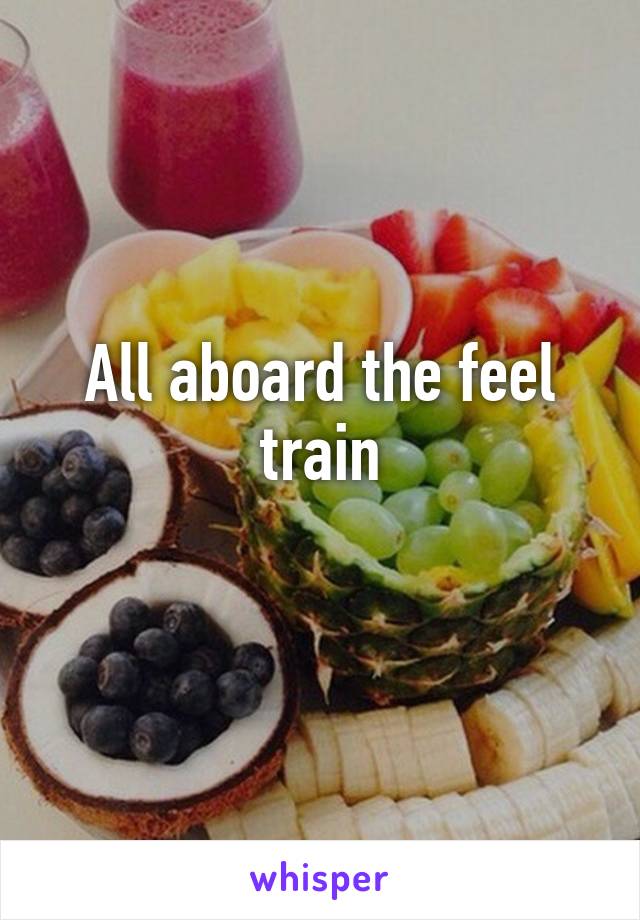 All aboard the feel train
