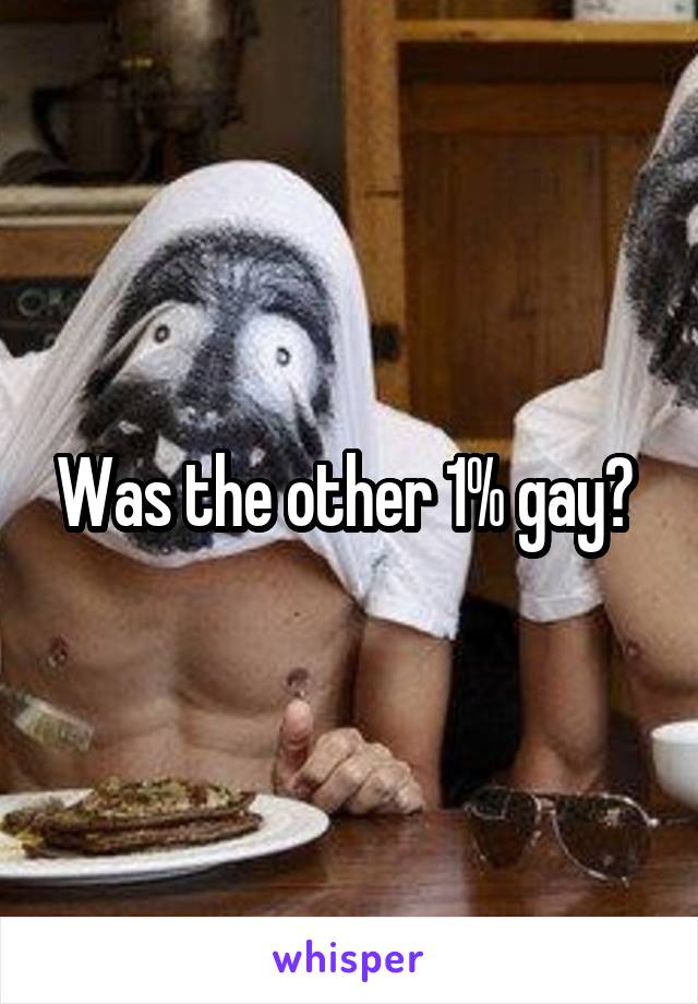 Was the other 1% gay? 