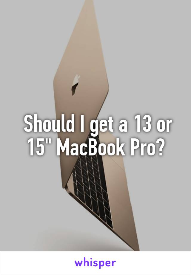  Should I get a 13 or 15" MacBook Pro?