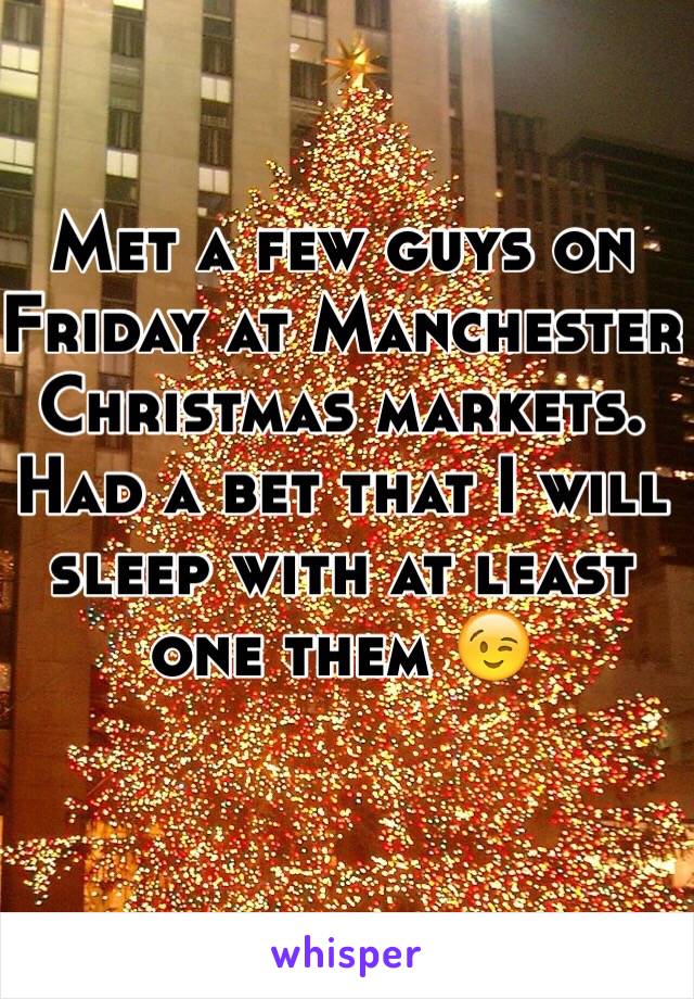 Met a few guys on Friday at Manchester Christmas markets. Had a bet that I will sleep with at least one them 😉