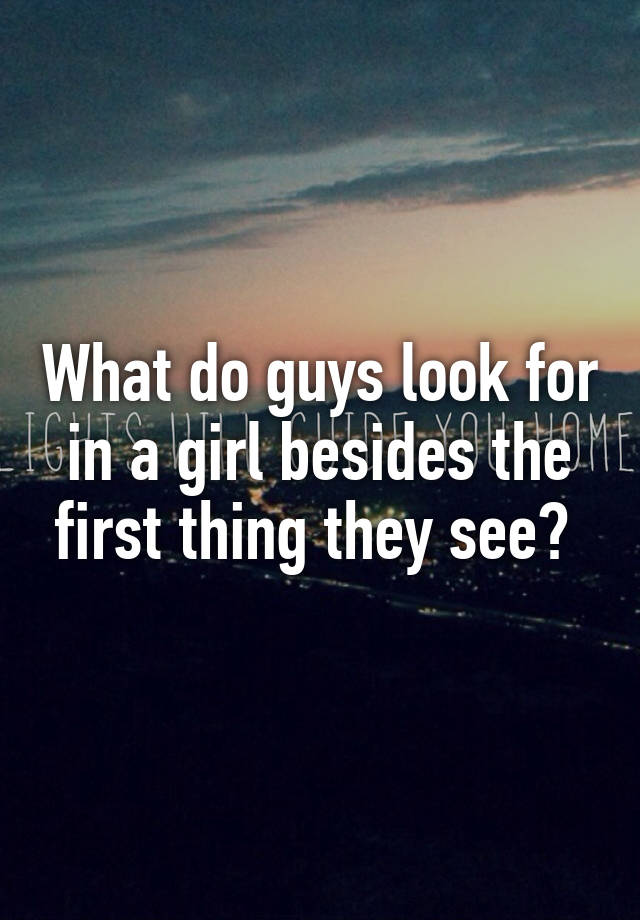 what-do-guys-look-for-in-a-girl-besides-the-first-thing-they-see