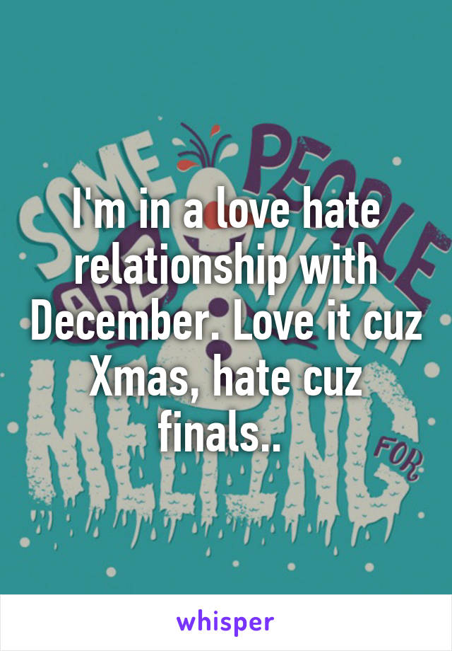 I'm in a love hate relationship with December. Love it cuz Xmas, hate cuz finals.. 