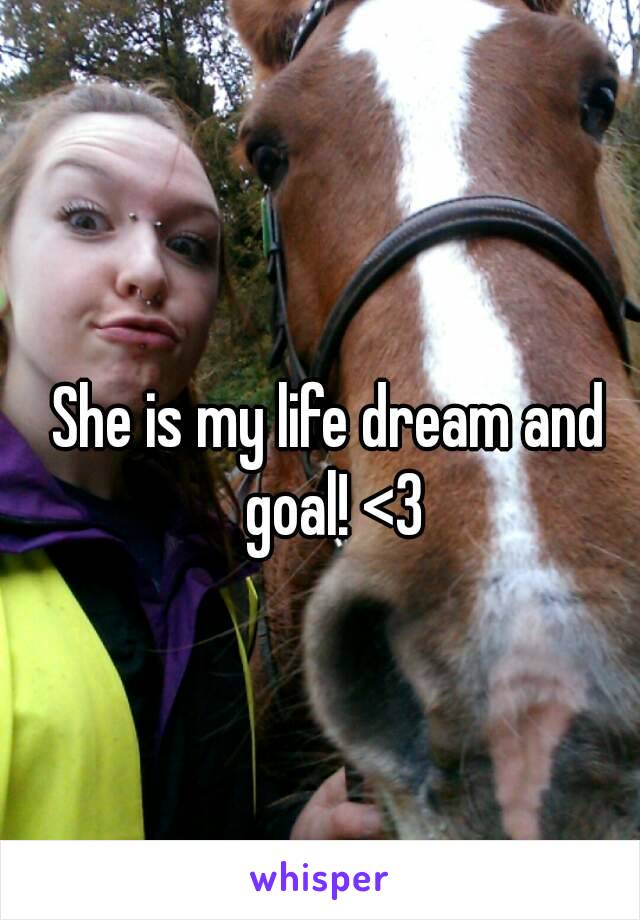 She is my life dream and goal! <3
