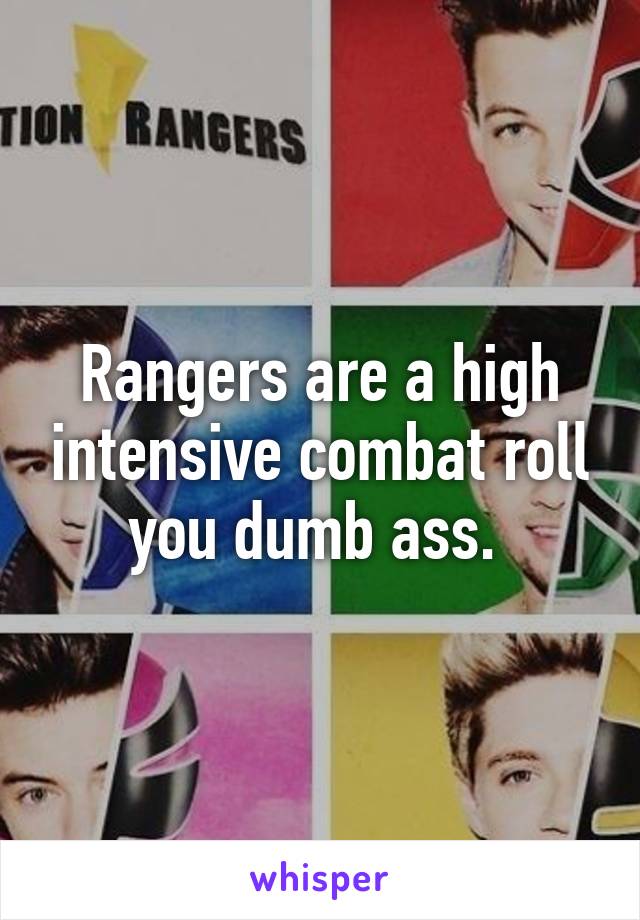 Rangers are a high intensive combat roll you dumb ass. 