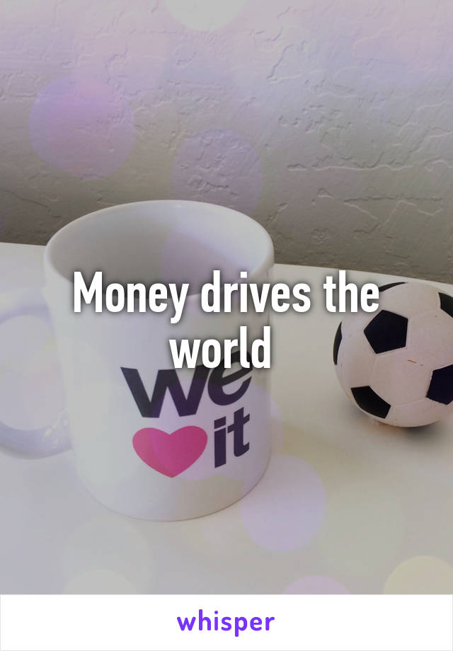 Money drives the world 