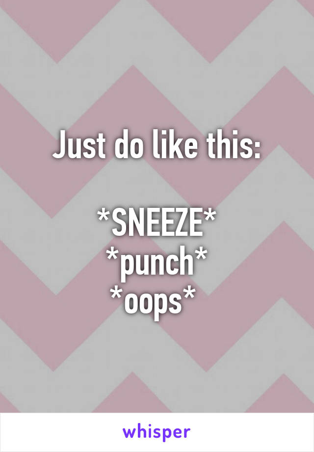 Just do like this:

*SNEEZE*
 *punch* 
*oops* 