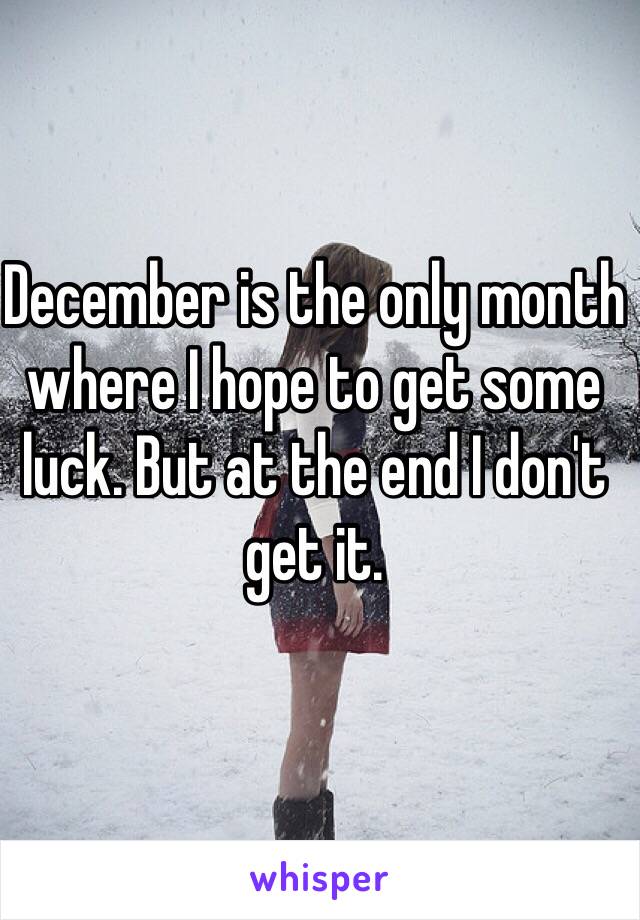 December is the only month where I hope to get some luck. But at the end I don't get it. 