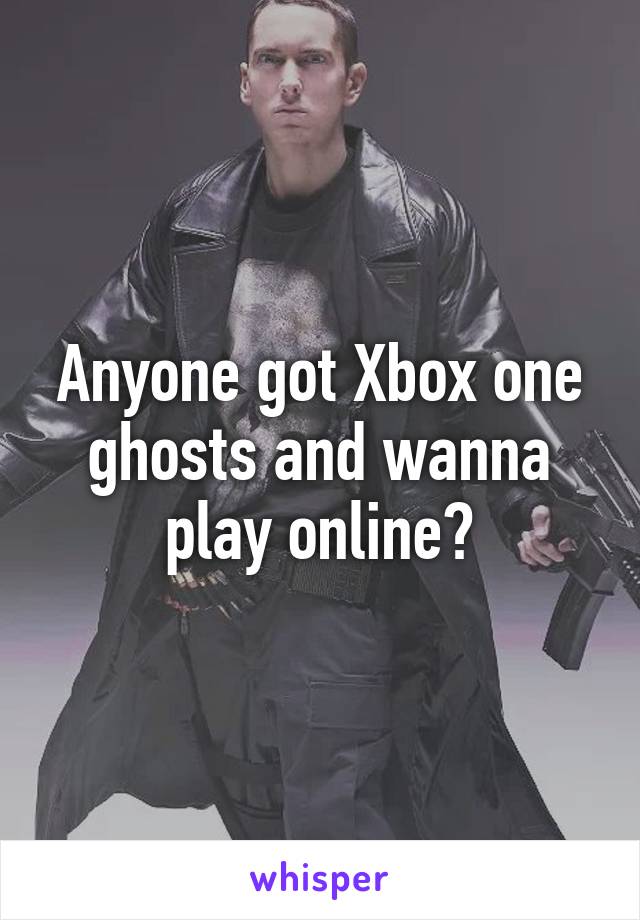 Anyone got Xbox one ghosts and wanna play online?