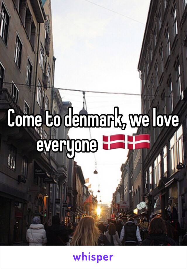 Come to denmark, we love everyone 🇩🇰🇩🇰