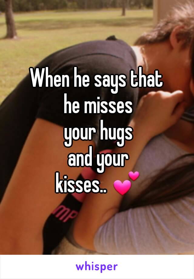 When he says that
 he misses
 your hugs
 and your
 kisses.. 💕