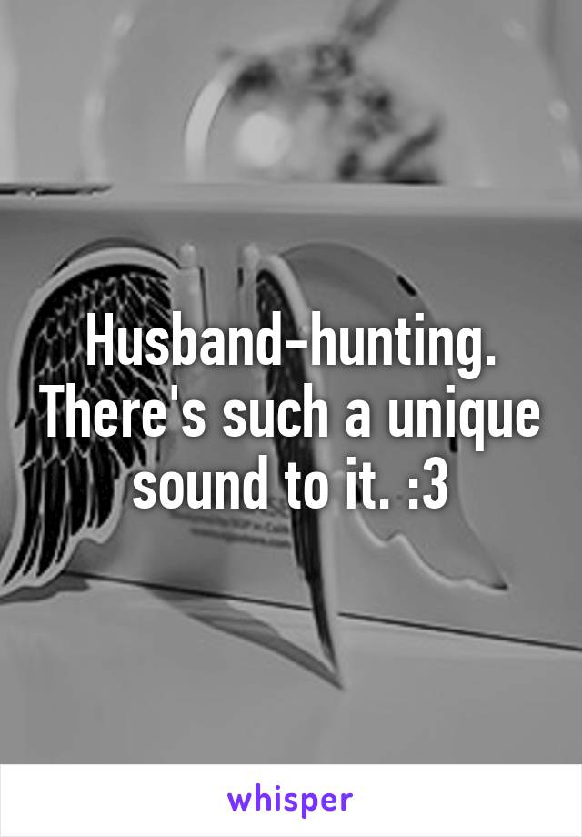 Husband-hunting. There's such a unique sound to it. :3