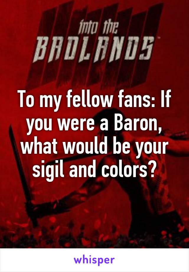 To my fellow fans: If you were a Baron, what would be your sigil and colors?