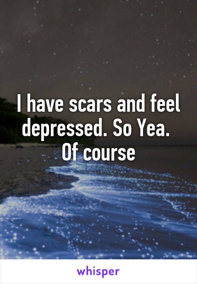 I have scars and feel depressed. So Yea.  Of course
